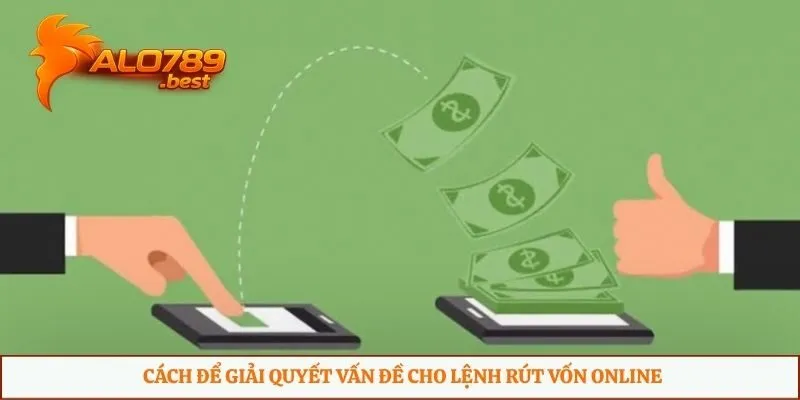 Cách để giải quyết vấn đề cho lệnh rút vốn online