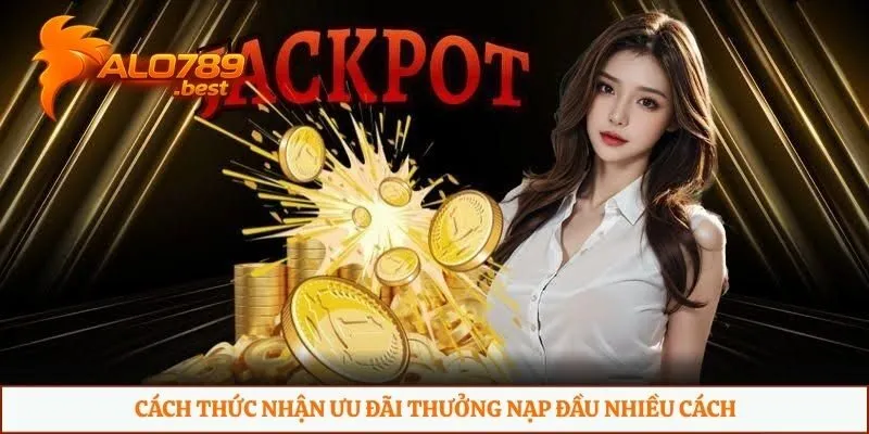 Cách thức nhận ưu đãi thưởng nạp đầu nhiều cách