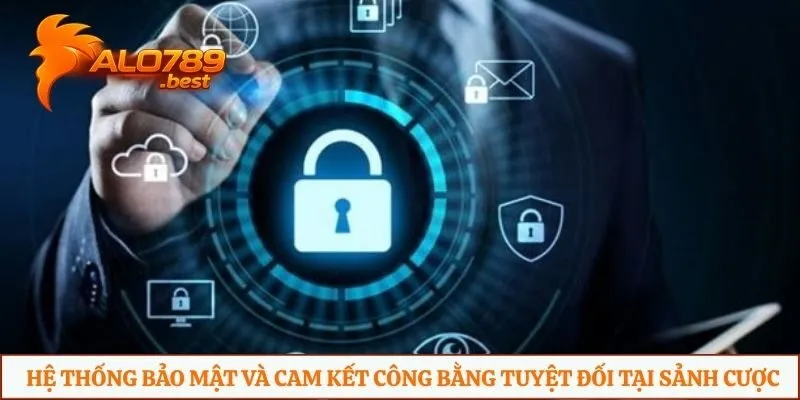 Hệ thống bảo mật và cam kết công bằng tuyệt đối tại sảnh cược